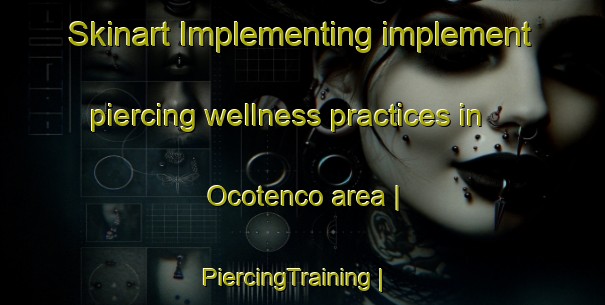 Skinart Implementing implement piercing wellness practices in Ocotenco area | PiercingTraining | PiercingClasses | SkinartTraining-Mexico